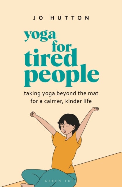 Yoga for Tired People - Taking yoga beyond the mat for a calmer, kinder life