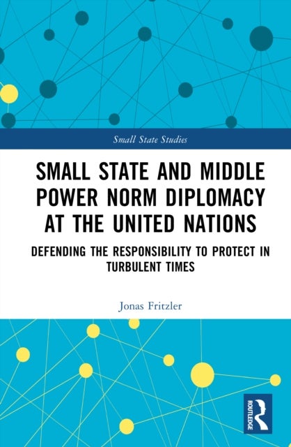 Small State and Middle Power Norm Diplomacy at the United Nations - Defending the Responsibility to Protect in Turbulent Times