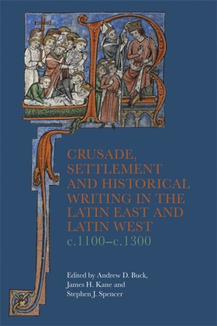 Crusade, Settlement and Historical Writing in the Latin East and Latin West, c. 1100-c.1300