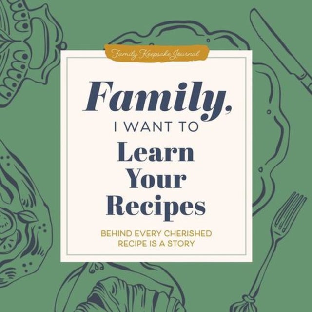 Family, I Want to Learn Your Recipes - Behind Every Cherished Recipe is a Story