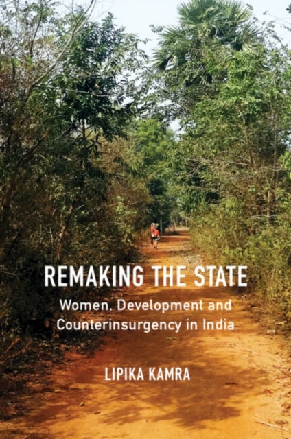 Remaking the State - Women, Development and Counterinsurgency in India
