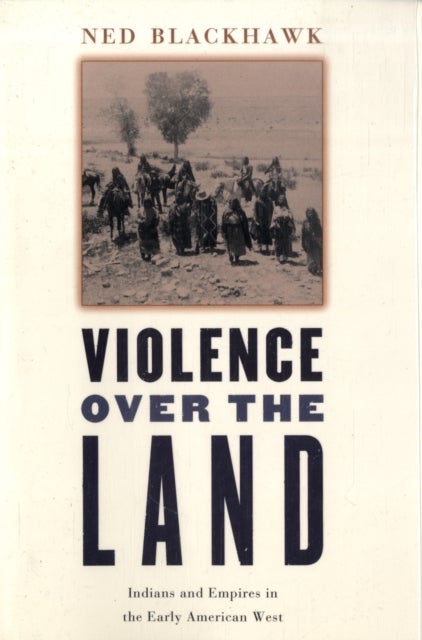 Violence Over the Land - Indians and Empires in the Early American West