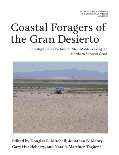 Coastal Foragers of the Gran Desierto - Investigations of Prehistoric Shell Middens Along the Northern Sonoran Coast