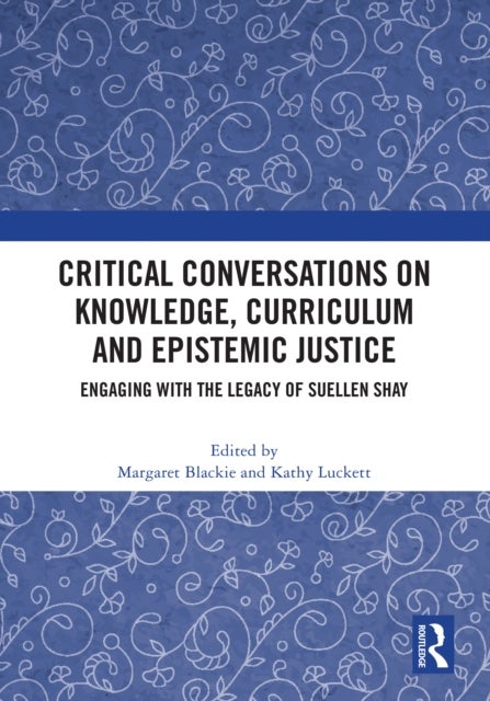Critical Conversations on Knowledge, Curriculum and Epistemic Justice - Engaging with the Legacy of Suellen Shay