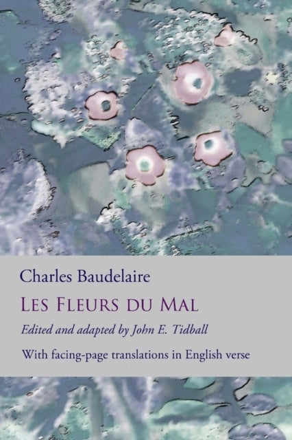 Les Fleurs du Mal: The Flowers of Evil - the complete dual language edition, fully revised