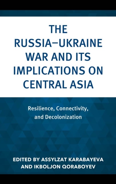 The Russia–Ukraine War and Its Implications on Central Asia - Resilience, Connectivity, and Decolonization