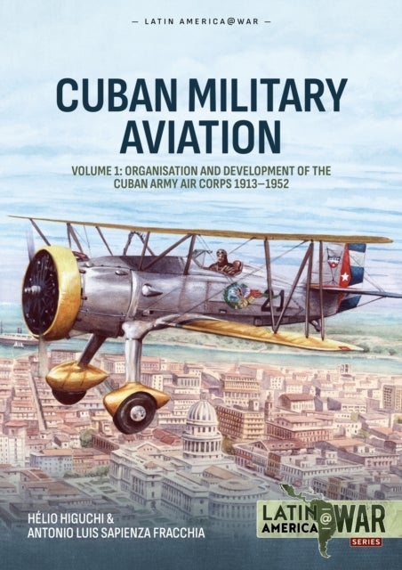 Cuban Military Avaition Volume 1 - Organisation and Development of the Cuban Army Air Corps 1913-1952