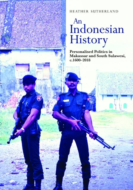 An Indonesian History - Personalised Politics in Makassar and South Sulawesi, C.1600-2018