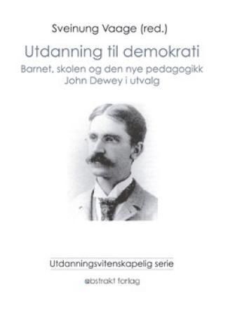 Utdanning til demokrati - barnet, skolen og den nye pedagogikken : John Dewey i utvalg