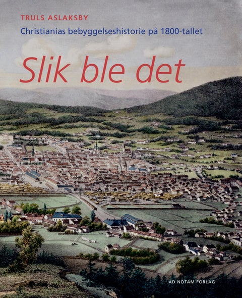 Slik ble det - Christianias bebyggelseshistorie på 1800-tallet