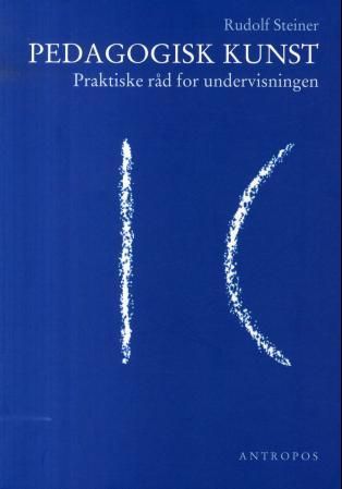 Pedagogisk kunst - praktiske råd for undervisningen : fjorten foredrag i Stuttgart fra 21. august til 5. september 1919 : metodisk-didaktisk kurs for lærere ved grunnleggelsen av Freie Waldorfschulei Stuttgart