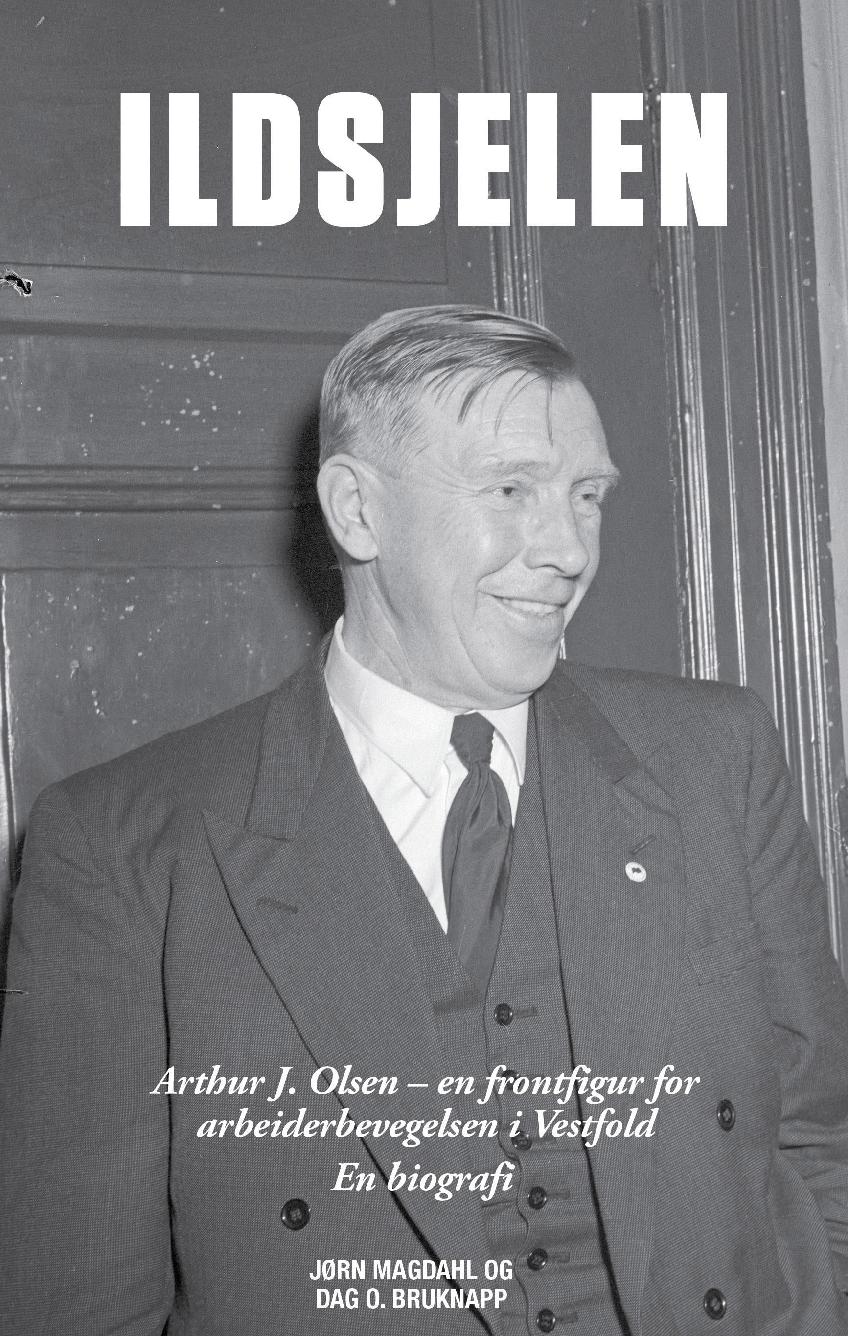 Ildsjelen - Arthur J. Olsen - en frontfigur for arbeiderbevegelsen i Vestfold : en biografi