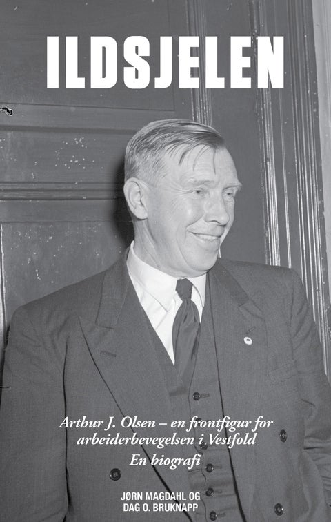 Ildsjelen - Arthur J. Olsen - en frontfigur for arbeiderbevegelsen i Vestfold : en biografi