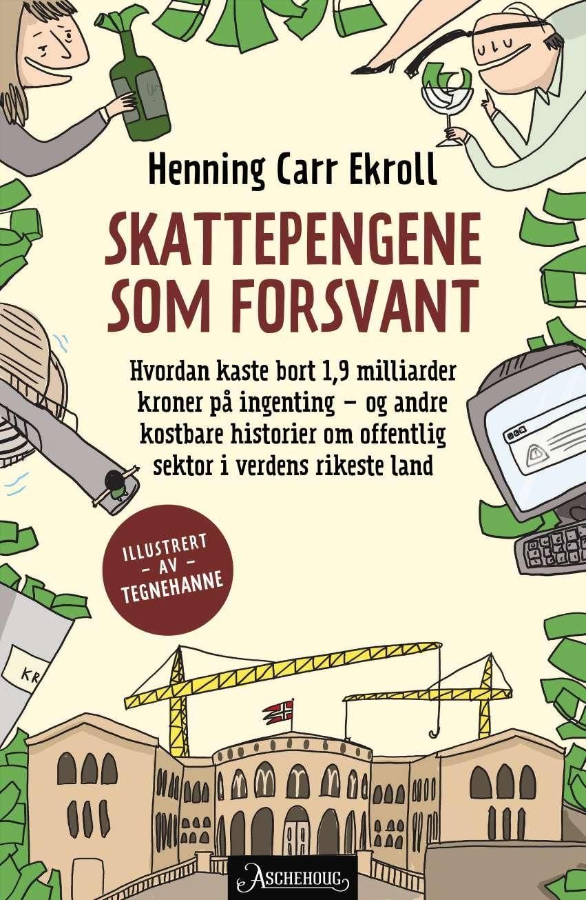 Skattepengene som forsvant - hvordan kaste bort 1,9 milliarder kroner på ingenting - og andre kostbare historier om offentlig sektor i verdens rikeste land