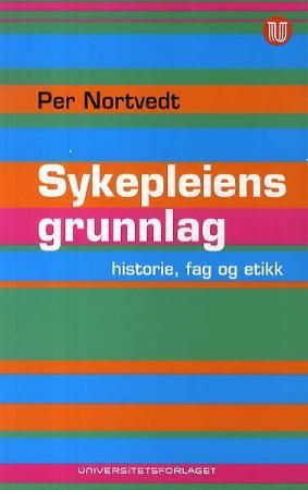 Sykepleiens grunnlag - historie, fag og etikk