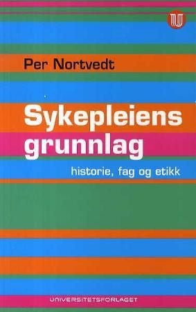 Sykepleiens grunnlag - historie, fag og etikk