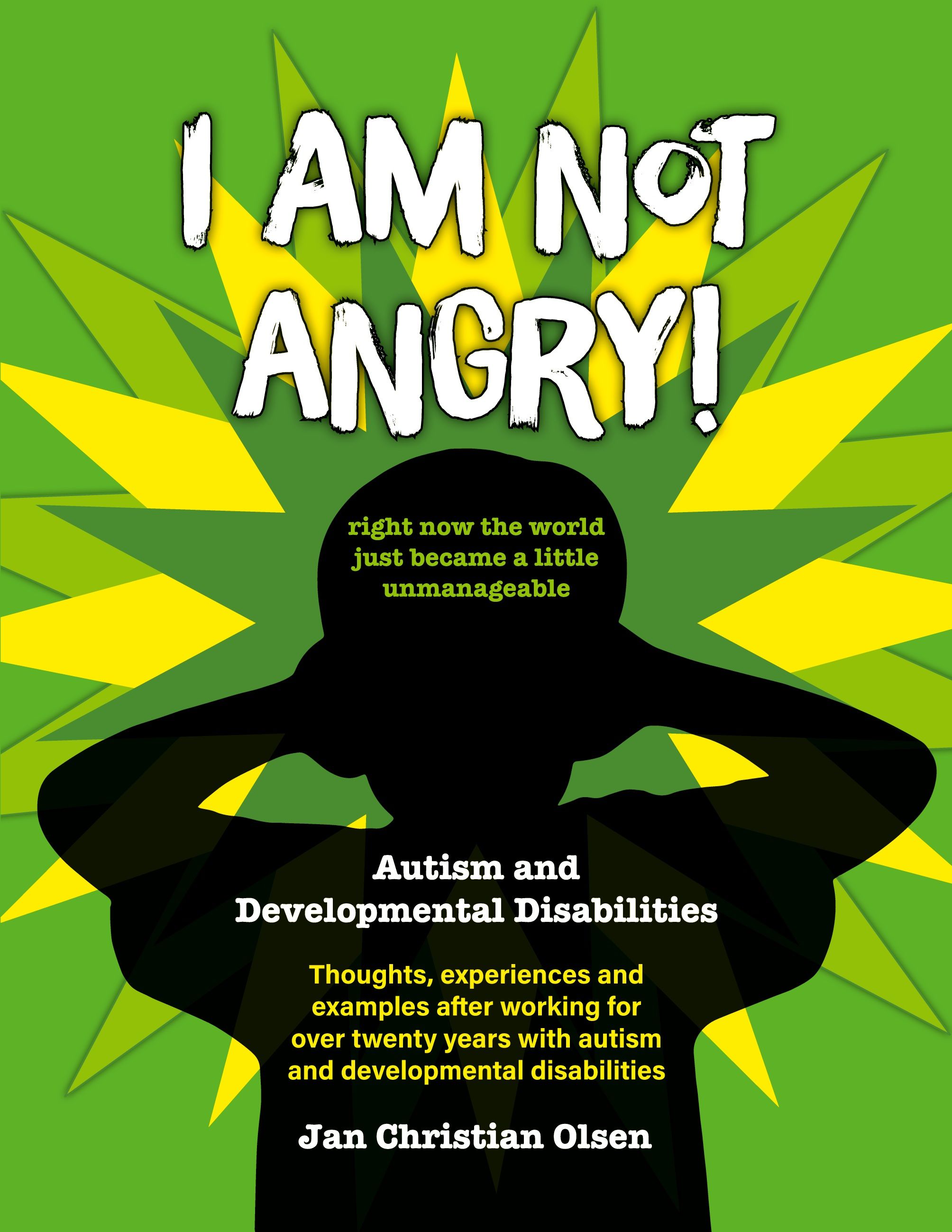 I am not angry! - right now the world  just became a little unmanageable : autism and developmental disabilities : thoughts, experiences and examples after working for over twenty years with autism and developmental disabilities