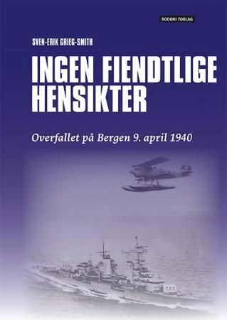 Ingen fiendtlige hensikter - historien om det tyske overfallet på Bergen 9. april 1940