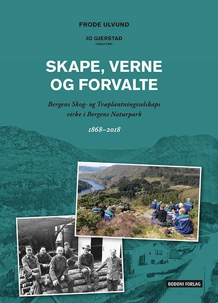 Skape, verne og forvalte - Bergen skog- og træplantingsselskaps virke i Bergens naturpark : 1868-2018