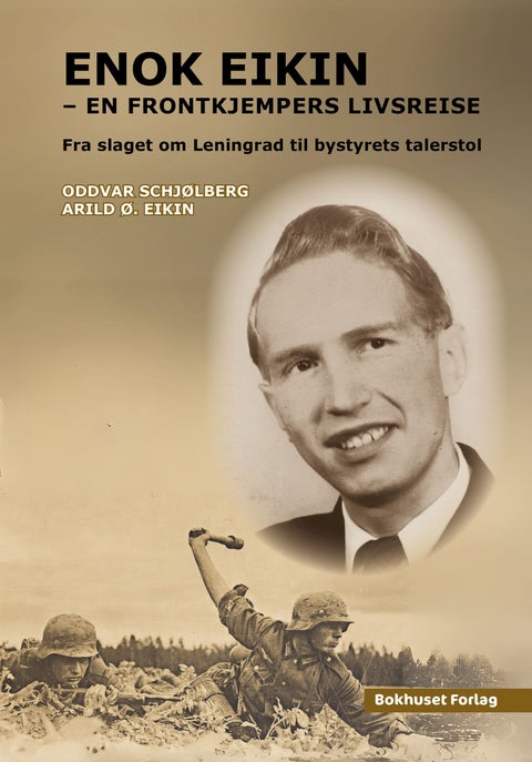 Enok Eikin - en frontkjempers livsreise : fra slaget om Leningrad til bystyrets talerstol