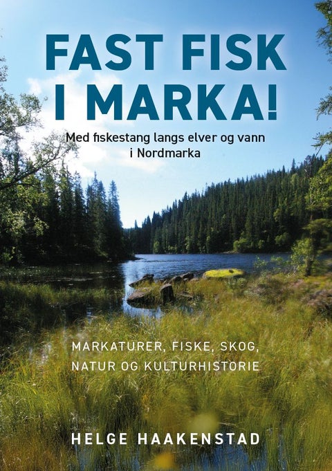 Fast fisk i Marka - med fiskestang langs elver og vann i Nordmarka : markaturer, fiske, skog, natur og kulturhistorie