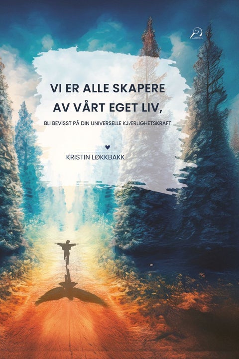 Vi er alle skapere av vårt eget liv - bli bevisst på din universelle kjærlighetskraft