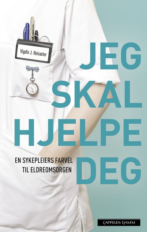 Jeg skal hjelpe deg - en sykepleiers farvel til eldreomsorgen