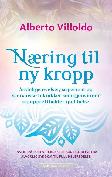 Næring til ny kropp - åndelige øvelser, supermat og sjamanske teknikker som gjenvinner og opprettholder god helse