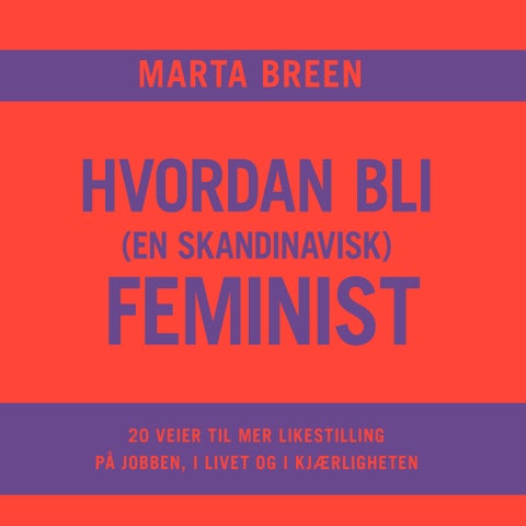 Hvordan bli (en skandinavisk) feminist - 20 veier til mer likestilling på jobben, i livet og i kjærligheten