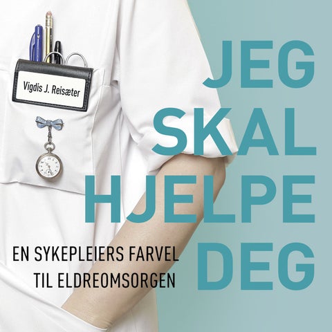 Jeg skal hjelpe deg - en sykepleiers farvel til eldreomsorgen