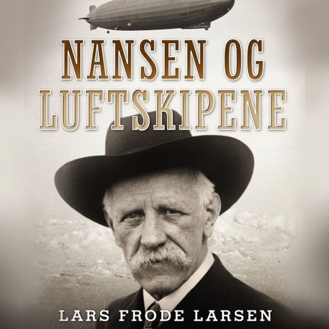 Nansen og luftskipene - historien om Fridtjof Nansen og Aeroarctic og den planlagte nordpolsferden med Graf Zeppelin