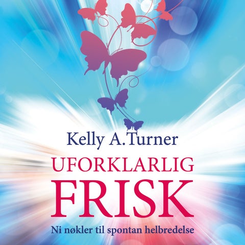 Uforklarlig frisk - ni nøkler til spontan helbredelse