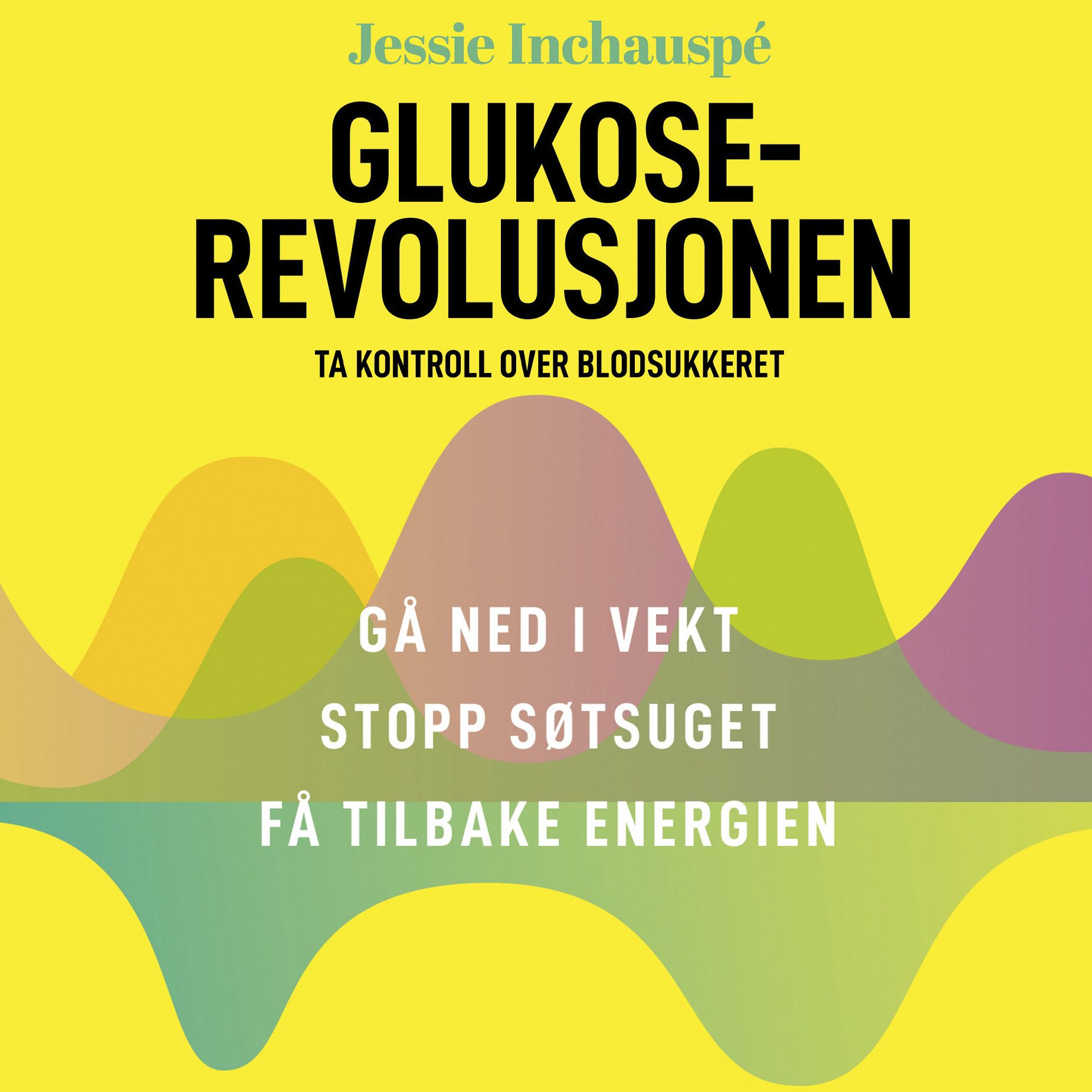 Glukoserevolusjonen - ta kontroll over blodsukkeret : gå ned i vekt, stopp søtsuget, få tilbake energien