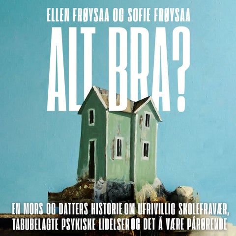 Alt bra? - en mors og datters historie om ufrivillig skolefravær, psykisk sykdom og det å være pårørende