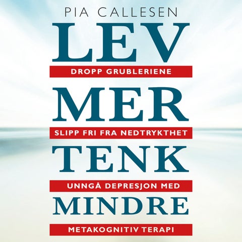 Lev mer tenk mindre - dropp grubleriene - slipp fri fra nedtrykthet og depresjon med metakognitiv terapi