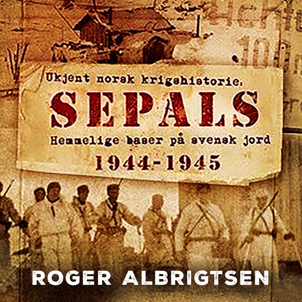 Sepals - ukjent norsk krigshistorie : hemmelige baser på svensk jord 1944-1945