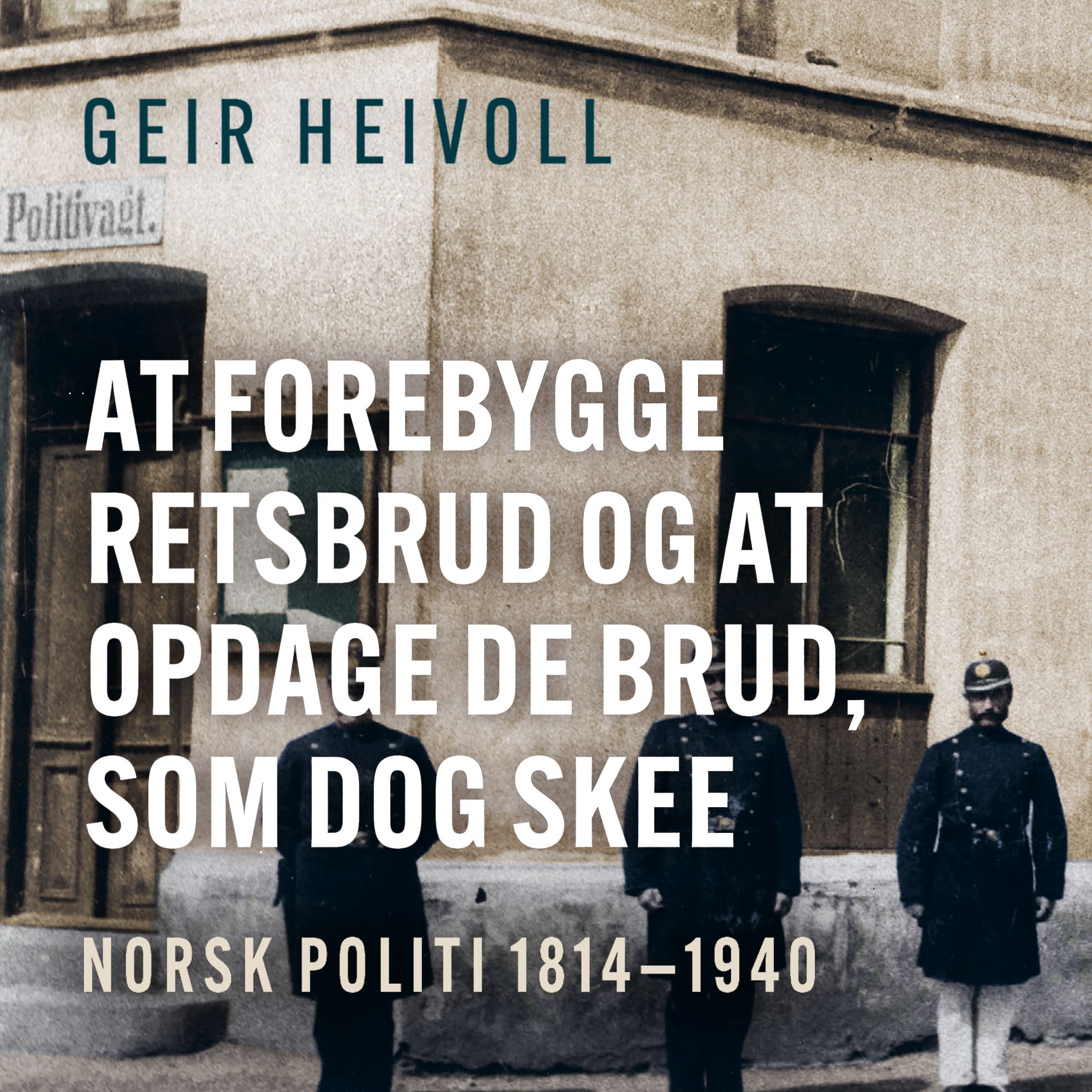At forebygge retsbrud og at opdage de brud, som dog skee - norsk politi 1814–1940