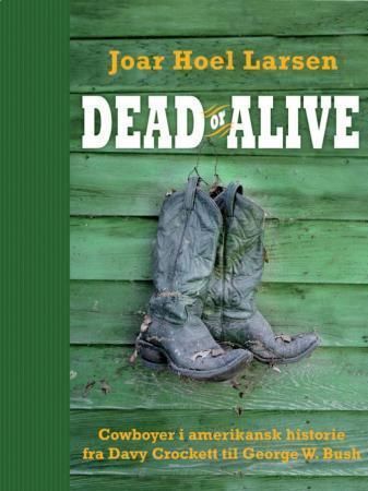 Dead or alive - cowboyer i amerikansk historie fra Davy Crockett til George W. Bush