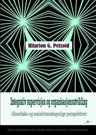 Integrativ supervisjon og organisasjonsutvikling - filosofiske- og sosialvitenskapelige perspektiver : en håndbok for refleksiv praksis