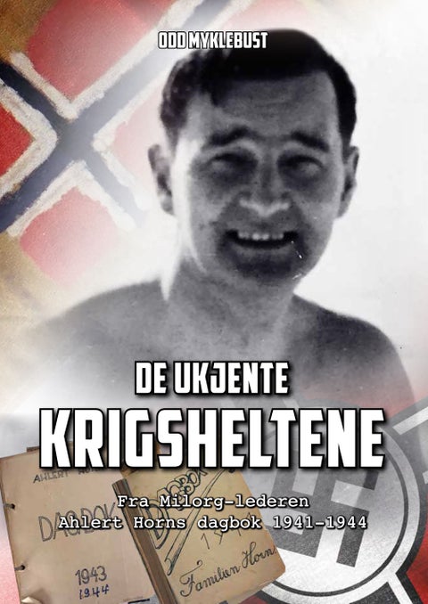 De ukjente krigsheltene - fra Milorg-lederen Ahlert Horns dagbok 1941-1944