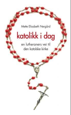 Katolikk i dag - en lutheraners vei til Den katolske kirke
