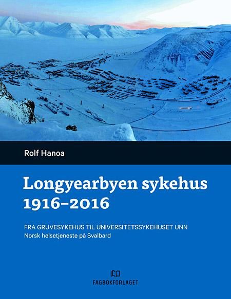 Longyearbyen sykehus 1916-2016 - fra gruvesykehus til Universitetssykehuset UNN : norsk helsetjeneste på Svalbard