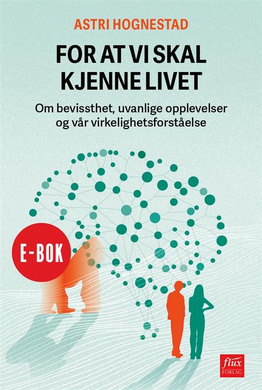 For at vi skal kjenne livet - om bevissthet, uvanlige opplevelser og vår virkelighetsforståelse