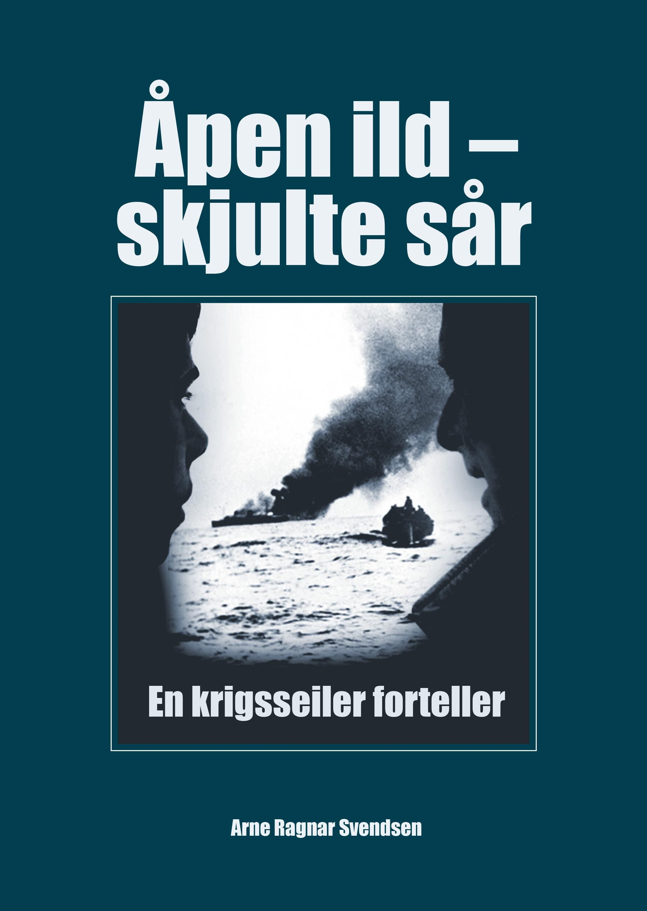 Åpen ild og skjulte sår - krigsseiler gjennom seks år : Aksel Larsens fortellinger fra 1940 til 1946, sammensatt av notater fra tiden som krigsseiler, fyrbøter, motormann, maskinist og krigsfange