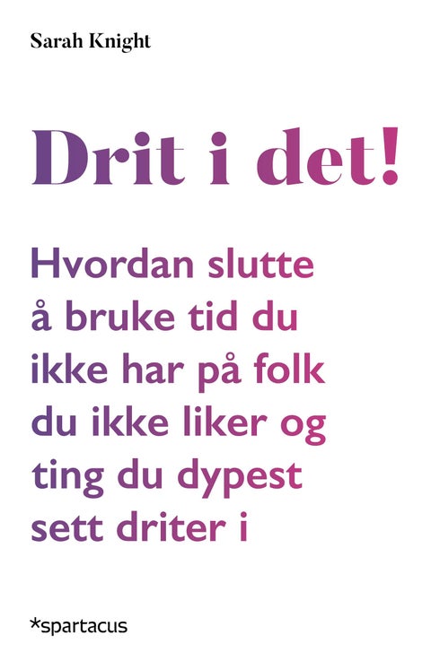 Drit i det! - hvordan slutte å bruke tid du ikke har på folk du ikke liker og ting du dypest sett driter i