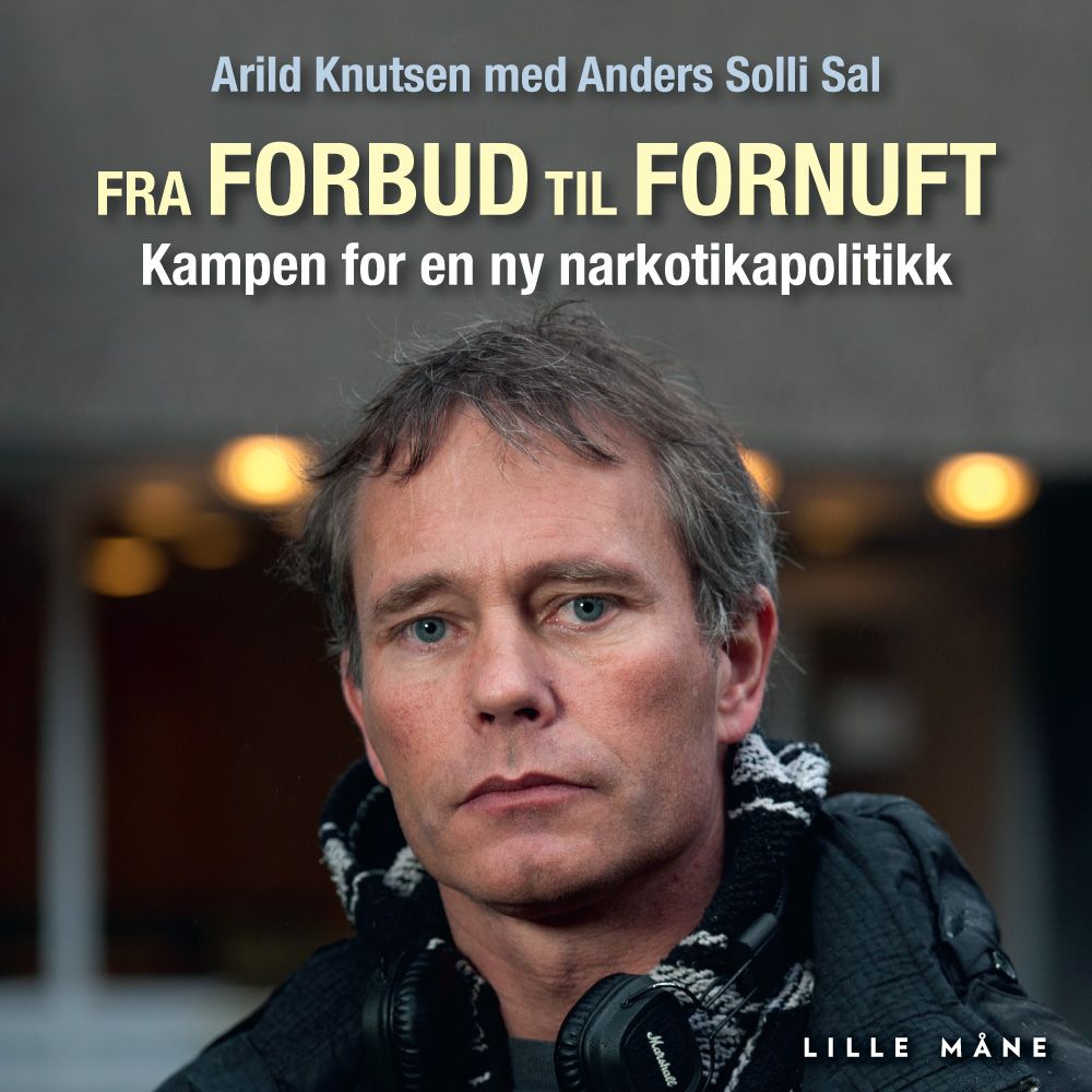 Fra forbud til fornuft - historien om Arild Knutsen og for en bedre norsk narkotikapolitikk