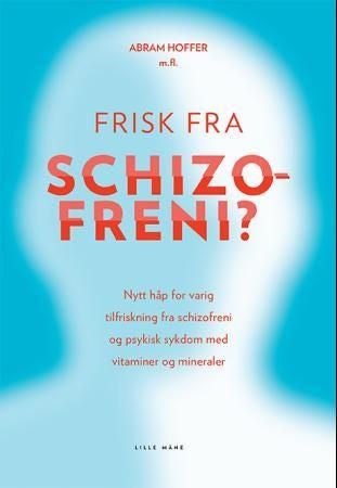 Frisk fra schizofreni? - nytt håp for varig tilfriskning fra schizofreni og psykisk sykdom med vitaminer og mineraler