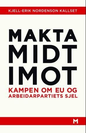 Makta midt imot - kampen om EU og Arbeidarpartiets sjel