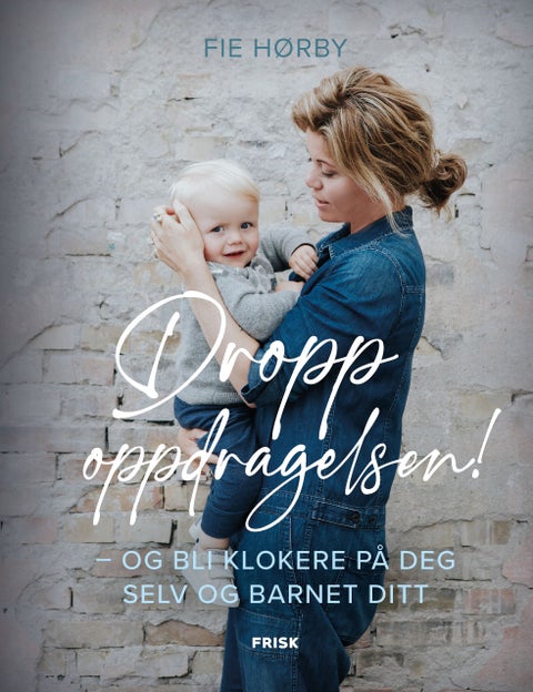 Dropp oppdragelsen! - og bli klokere på deg selv og barnet ditt