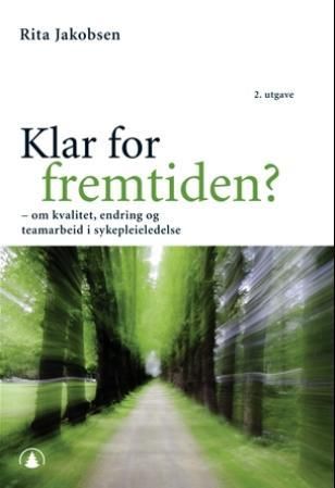 Klar for fremtiden? - om kvalitet, endring og teamarbeid i sykepleieledelse